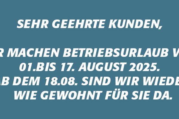 Sehr geehrte Kunden, wir machen Betriebsurlaub vom 01. bis 17. August 2025.